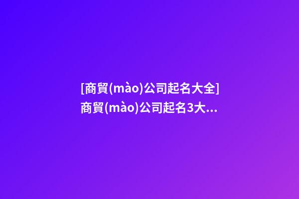 [商貿(mào)公司起名大全]商貿(mào)公司起名3大技巧-第1張-公司起名-玄機(jī)派
